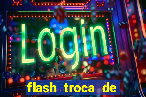 flash troca de corpo parte 2